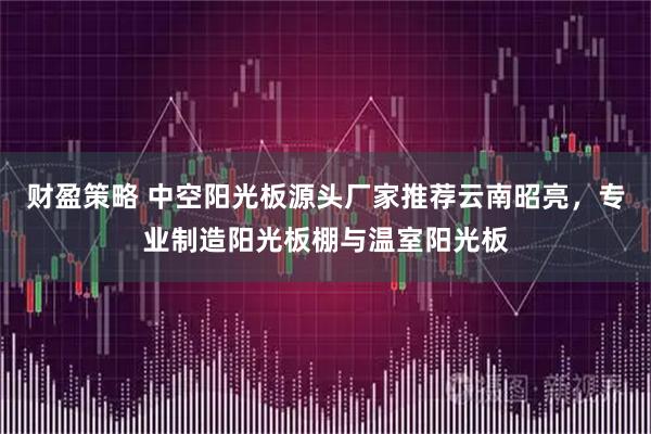 财盈策略 中空阳光板源头厂家推荐云南昭亮，专业制造阳光板棚与温室阳光板