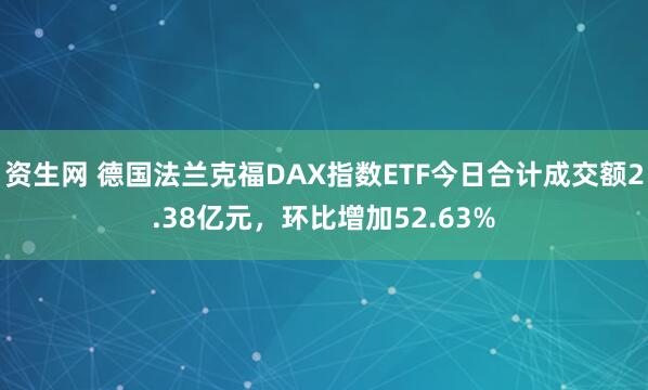 资生网 德国法兰克福DAX指数ETF今日合计成交额2.38亿元，环比增加52.63%