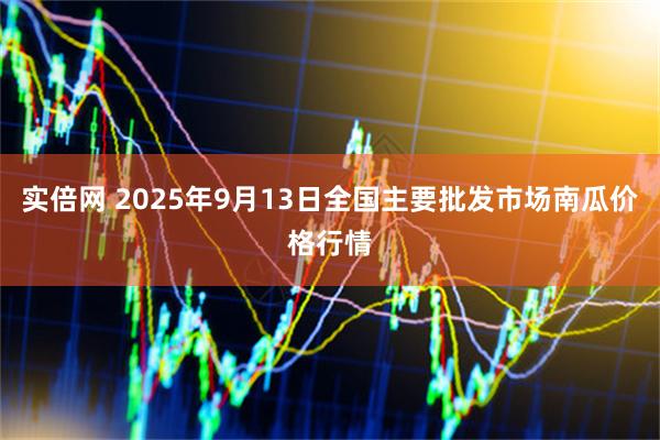 实倍网 2025年9月13日全国主要批发市场南瓜价格行情