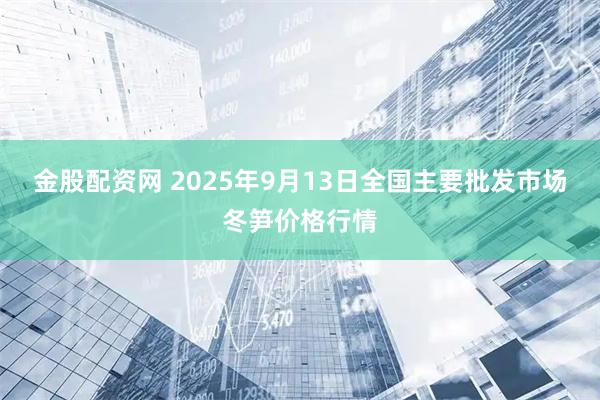 金股配资网 2025年9月13日全国主要批发市场冬笋价格行情