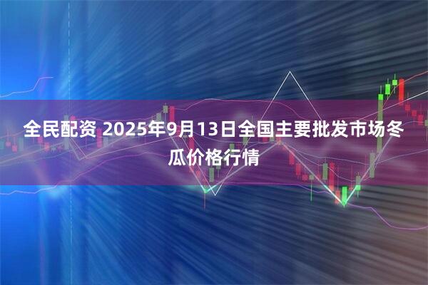 全民配资 2025年9月13日全国主要批发市场冬瓜价格行情