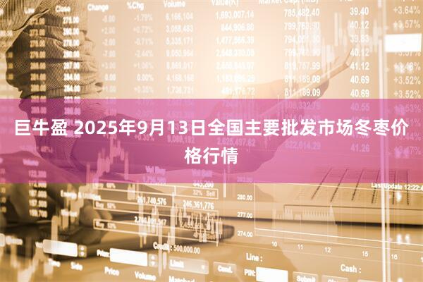 巨牛盈 2025年9月13日全国主要批发市场冬枣价格行情