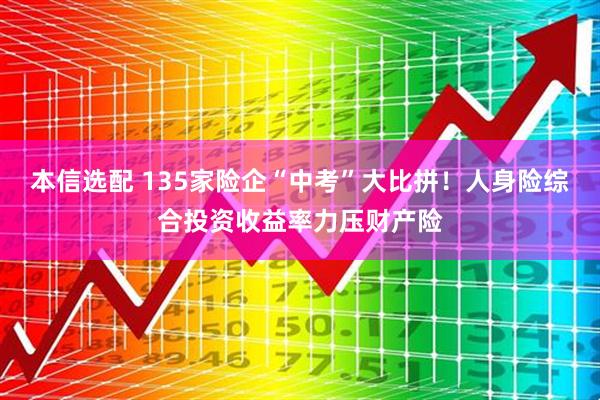 本信选配 135家险企“中考”大比拼！人身险综合投资收益率力压财产险