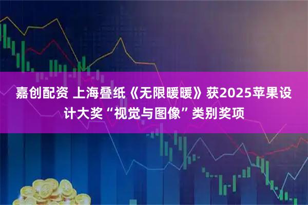 嘉创配资 上海叠纸《无限暖暖》获2025苹果设计大奖“视觉与图像”类别奖项