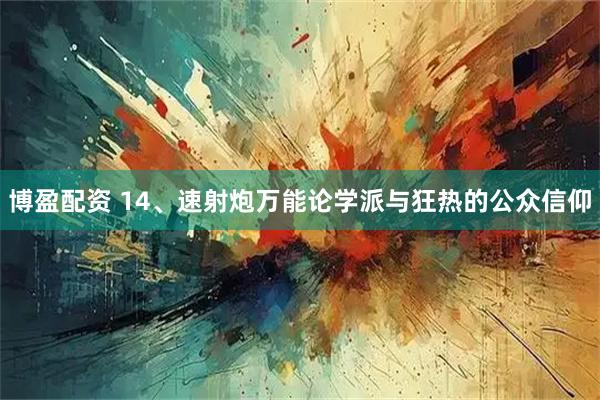 博盈配资 14、速射炮万能论学派与狂热的公众信仰