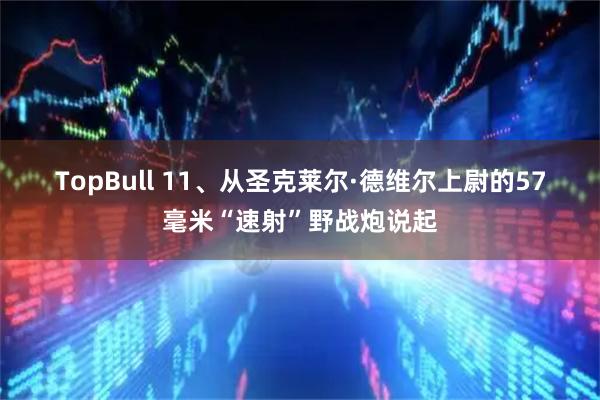 TopBull 11、从圣克莱尔·德维尔上尉的57毫米“速射”野战炮说起