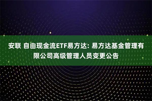 安联 自由现金流ETF易方达: 易方达基金管理有限公司高级管理人员变更公告