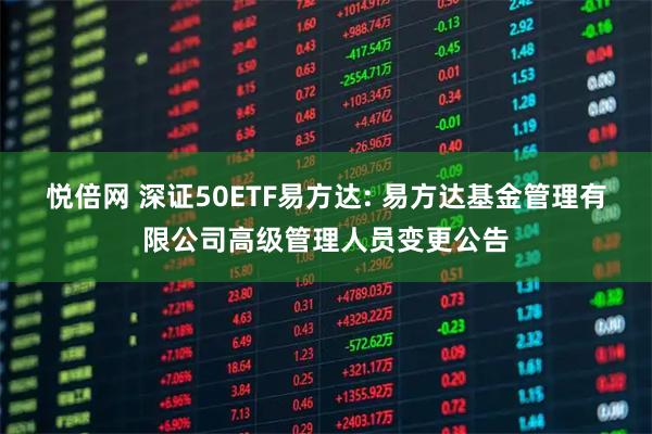 悦倍网 深证50ETF易方达: 易方达基金管理有限公司高级管理人员变更公告