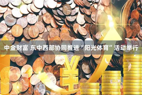 中金财富 东中西部协同推进“阳光体育”活动举行