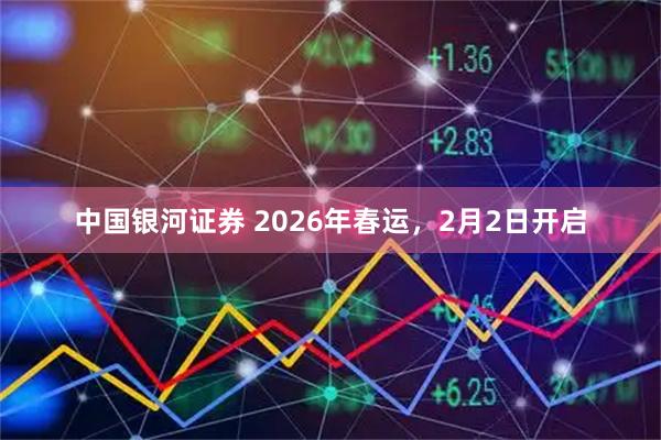 中国银河证券 2026年春运，2月2日开启