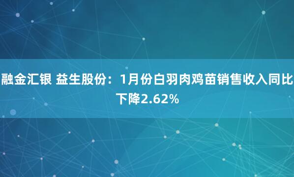 融金汇银 益生股份：1月份白羽肉鸡苗销售收入同比下降2.62%