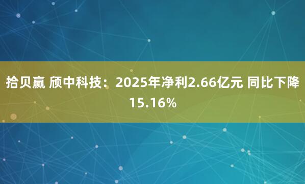 拾贝赢 颀中科技：2025年净利2.66亿元 同比下降15.16%