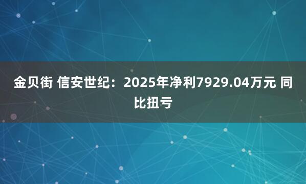 金贝街 信安世纪：2025年净利7929.04万元 同比扭亏