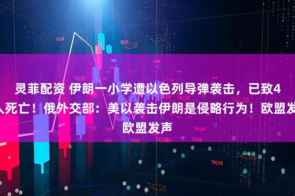 灵菲配资 伊朗一小学遭以色列导弹袭击，已致40人死亡！俄外交部：美以袭击伊朗是侵略行为！欧盟发声