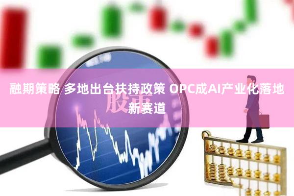 融期策略 多地出台扶持政策 OPC成AI产业化落地新赛道