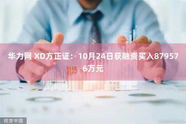 华力网 XD方正证:10月24日获融资买入879576万元