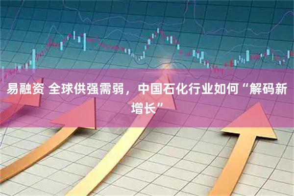 易融资 全球供强需弱，中国石化行业如何“解码新增长”