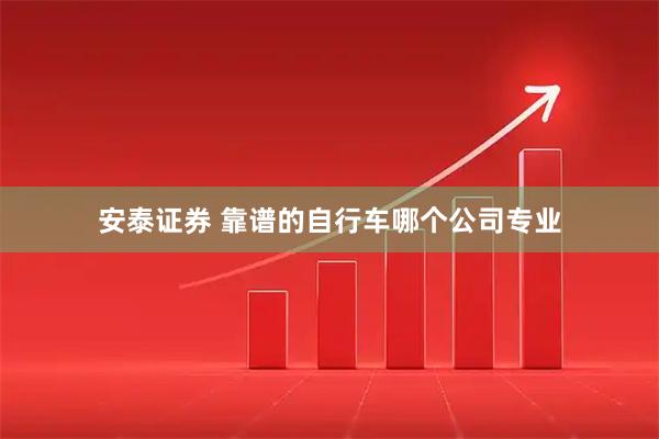 安泰证券 靠谱的自行车哪个公司专业